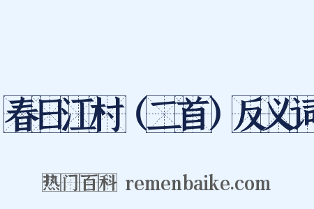 春日江村（二首）反义词是什么意思的图片